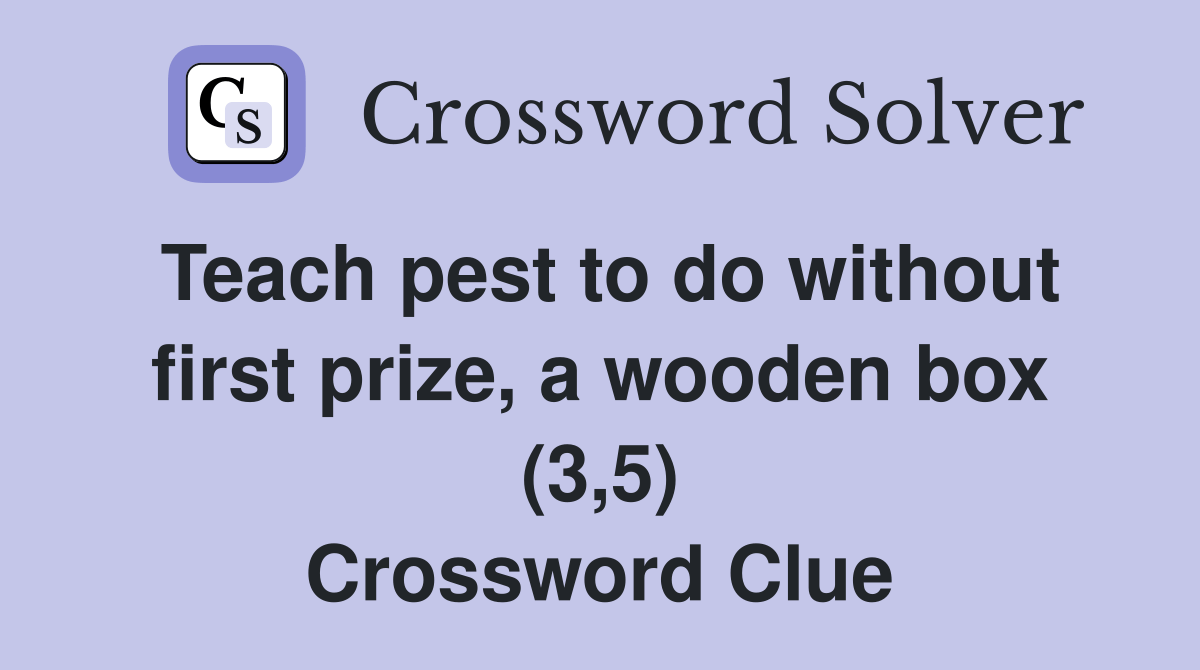 Teach pest to do without first prize, a wooden box (3,5) Crossword